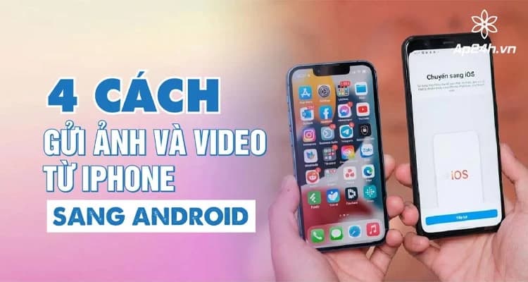 4 cách gửi ảnh, video từ iPhone sang Android mà không làm giảm chất lượng