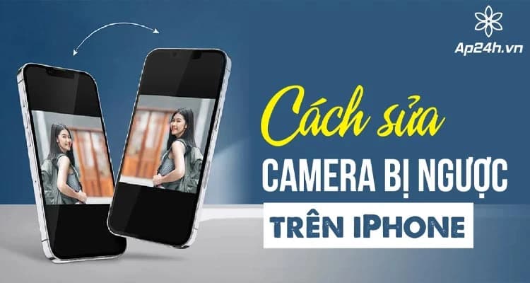 Cách chỉnh camera iPhone không bị ngược: Hướng Dẫn Chi Tiết Nhất