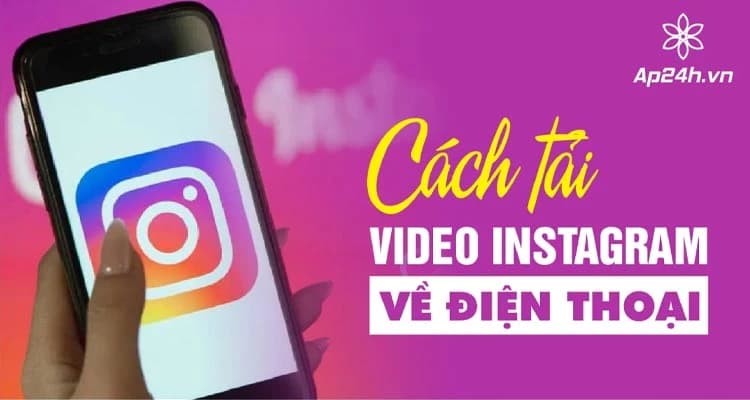 Cách Tải Video Instagram Về Điện Thoại Nhanh Chóng, Đơn Giản Nhất