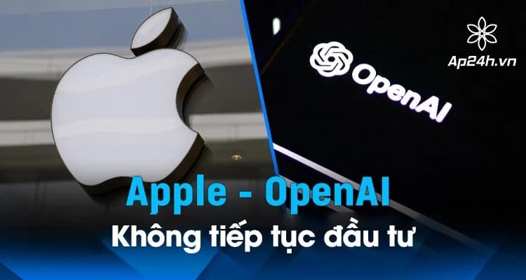 NÓNG: Apple không tiếp tục đầu tư vào OpenAI