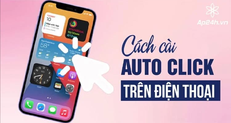Hướng Dẫn Cài Auto Click Trên Điện Thoại Android, iPhone Chi Tiết