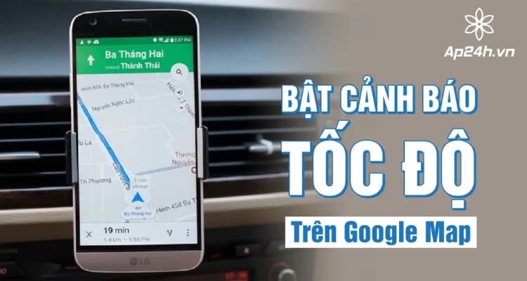 Bật Cảnh Báo Tốc Độ Trên Google Map: Lái Xe An Toàn Cùng Ap24h.vn