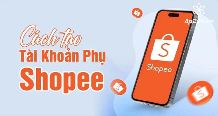 Cách Tạo Tài Khoản Phụ Shopee: Hướng Dẫn Chi Tiết