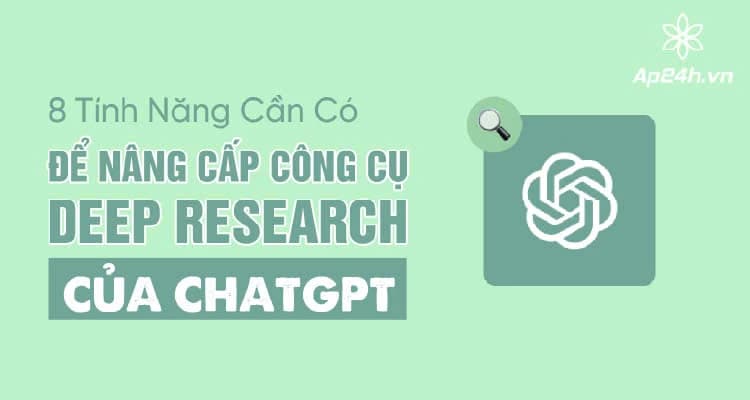 8 Tính Năng Cần Có Để Nâng Cấp Công Cụ Deep Research Của ChatGPT