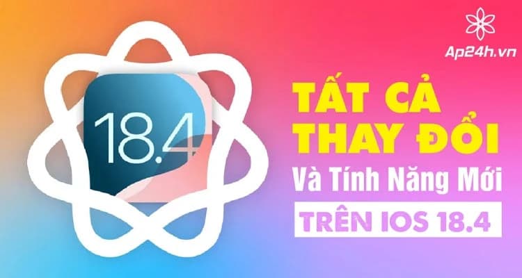 Tổng Hợp Tất Cả Thay Đổi Và Tính Năng Mới Trên iOS 18.4