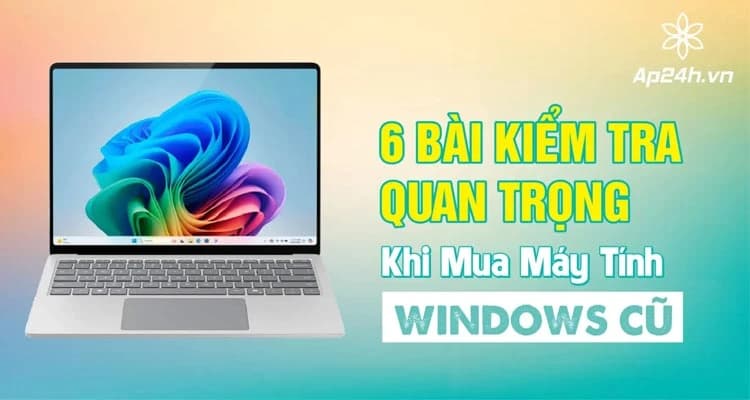 6 Bài Kiểm Tra Quan Trọng Khi Mua Máy Tính Windows Cũ