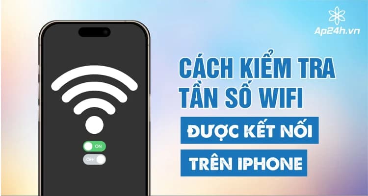 Cách Kiểm Tra Tần Số Wifi Trên iPhone: 2.4GHz Hay 5GHz?
