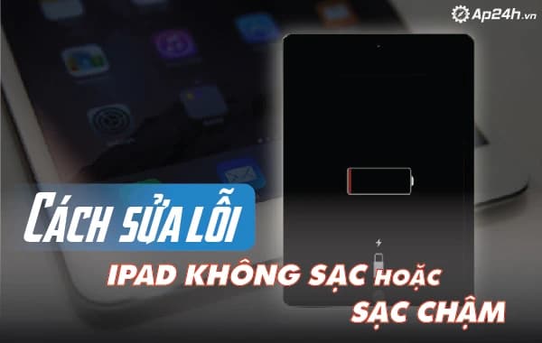 Cách sửa lỗi iPad không sạc hoặc sạc chậm