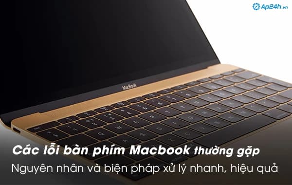 Các lỗi bàn phím Macbook thường gặp - nguyên nhân và giải pháp xử lý nhanh, hiệu quả
