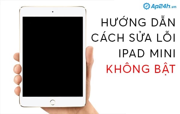 Hướng dẫn cách sửa lỗi iPad Mini không bật