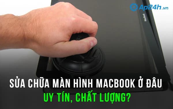 Sửa chữa màn hình macbook ở đâu uy tín, chất lượng