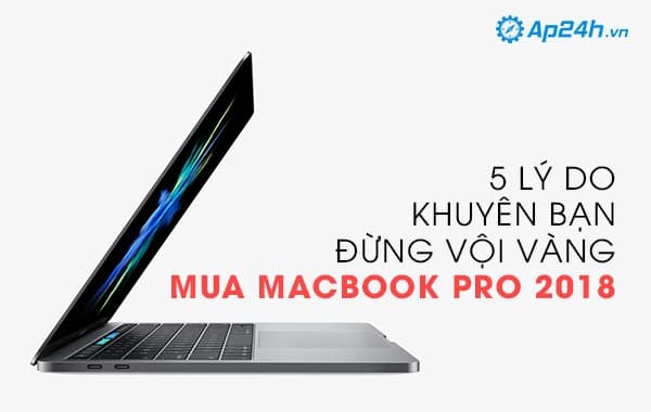 5 lý do khuyên đừng vội vàng mua Macbook Pro 2018