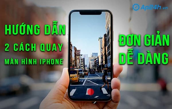 Hướng dẫn 2 cách quay màn hình iPhone đơn giản, dễ dàng