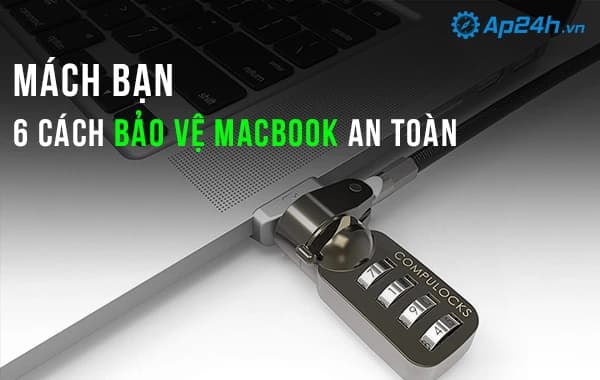 Mách bạn 6 cách bảo vệ Macbook an toàn