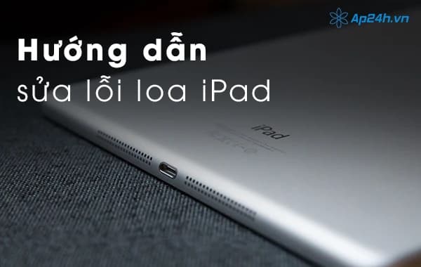 Hướng dẫn sửa lỗi loa iPad