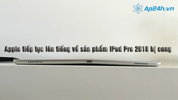 Apple tiếp tục lên tiếng về sản phẩm iPad Pro 2018 bị cong