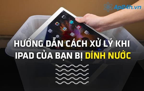 Hướng dẫn cách xử lý khi iPad của bạn bị dính nước