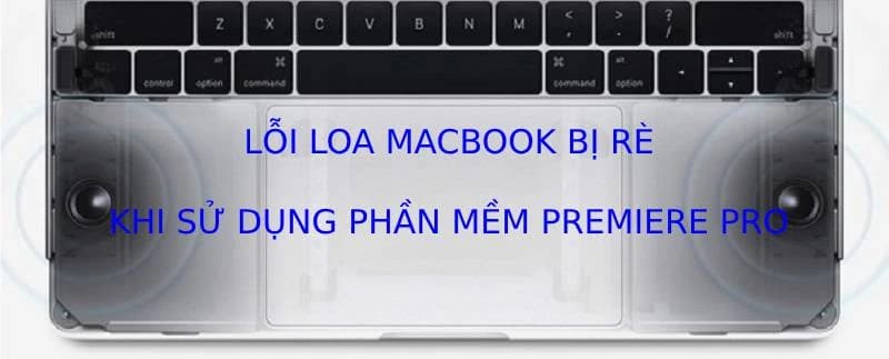 Loa Macbook Pro bị rè vĩnh viễn khi sử dụng phần mềm Premiere Pro