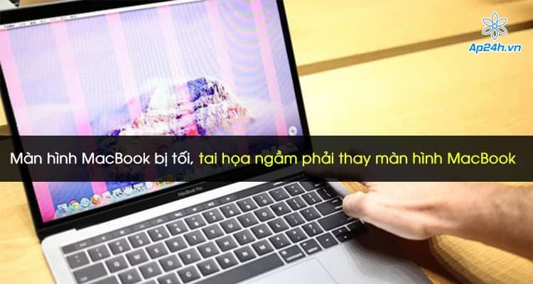 Màn hình Macbook bị tối, tai họa ngầm phải thay màn hình Macbook