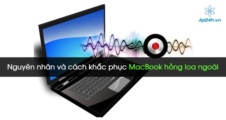 Nguyên nhân và cách khắc phục Macbook hỏng loa ngoài