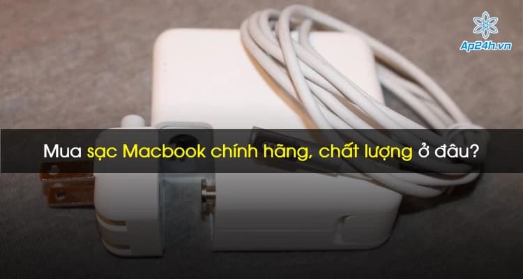 Mua sạc MacBook chính hãng, chất lượng ở đâu?