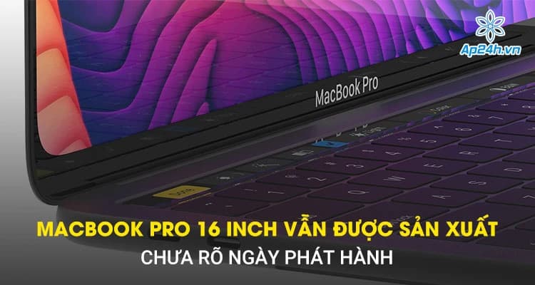 MacBook Pro 16 Inch vẫn được sản xuất, chưa rõ ngày phát hành
