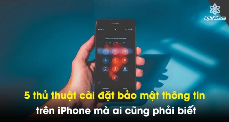 5 thủ thuật cài đặt bảo mật thông tin trên iPhone mà ai cũng phải biết