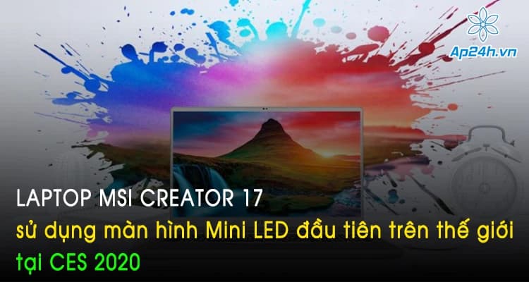 Laptop MSI Creator 17 sử dụng màn hình Mini LED đầu tiên trên thế giới tại CES 2020