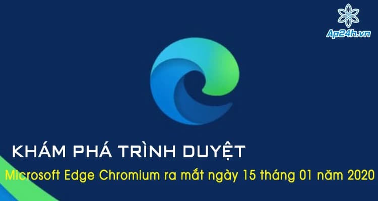 Khám phá trình duyệt Microsoft Edge Chromium ra mắt ngày 15 tháng 01 năm 2020