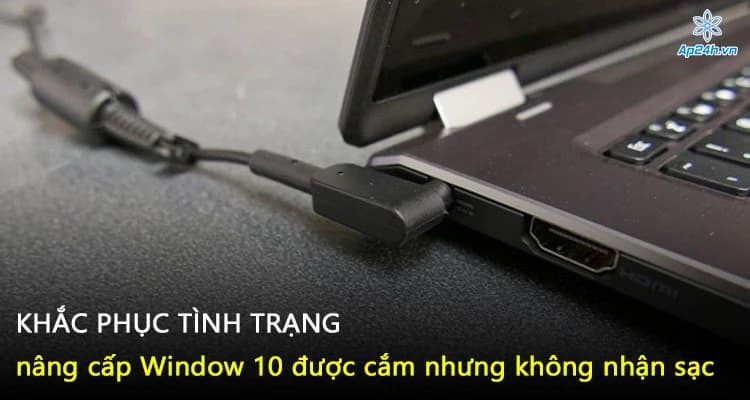 Khắc phục tình trạng nâng cấp Window 10 được cắm nhưng không nhận sạc