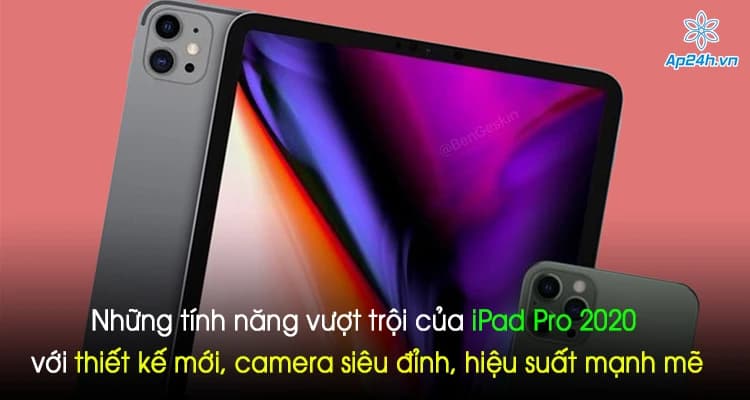Những tính năng vượt trội của iPad Pro 2020 với thiết kế mới, camera siêu đỉnh, hiệu suất mạnh mẽ