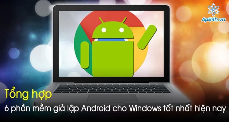 Tổng hợp 6 phần mềm giả lập Android cho Windows tốt nhất hiện nay