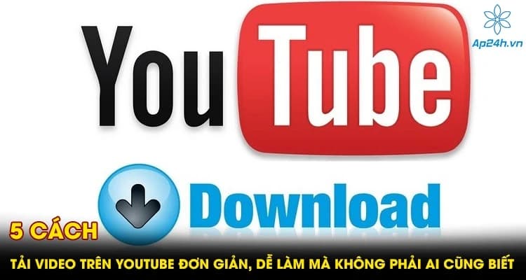 5 cách tải video trên youtube đơn giản không phải ai cũng biết