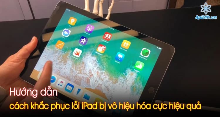 Hướng dẫn cách khắc phục lỗi iPad bị vô hiệu hóa cực hiệu quả