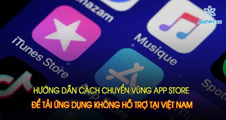 Hướng dẫn cách chuyển vùng App Store để tải ứng dụng không hỗ trợ tại Việt Nam