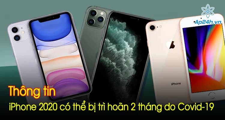 Thông tin iPhone 2020 có thể bị trì hoãn 2 tháng do Covid-19