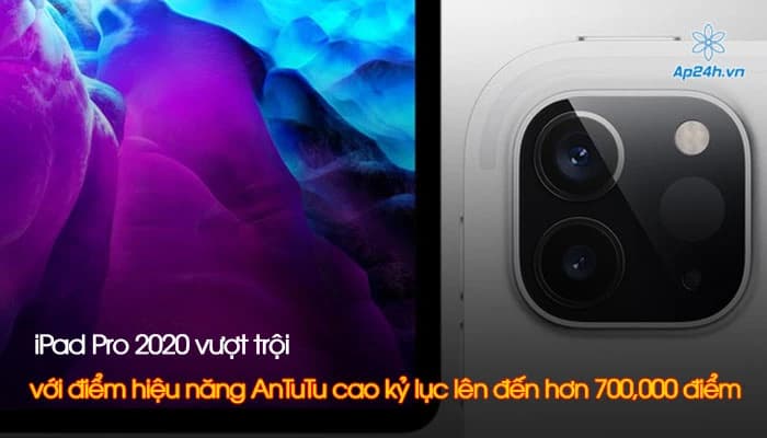 iPad Pro 2020 vượt trội với điểm hiệu năng AnTuTu cao kỷ lục lên đến hơn 700,000 điểm