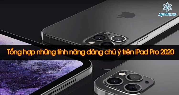 Tổng hợp những tính năng đáng chú ý trên iPad Pro 2020