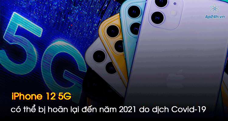 iPhone 12 5G có thể bị hoãn lại đến năm 2021 do dịch Covid-19