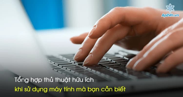 Tổng hợp thủ thuật hữu ích khi sử dụng máy tính mà bạn cần biết