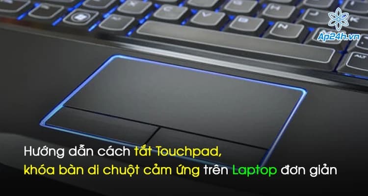 Hướng dẫn cách tắt Touchpad, khóa bàn di chuột cảm ứng trên Laptop đơn giản