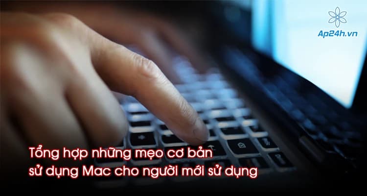 Tổng hợp những mẹo cơ bản sử dụng Mac cho người mới sử dụng