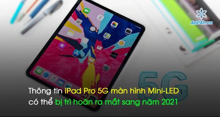 Thông tin iPad Pro 5G màn hình Mini-LED có thể bị trì hoãn ra mắt sang năm 2021