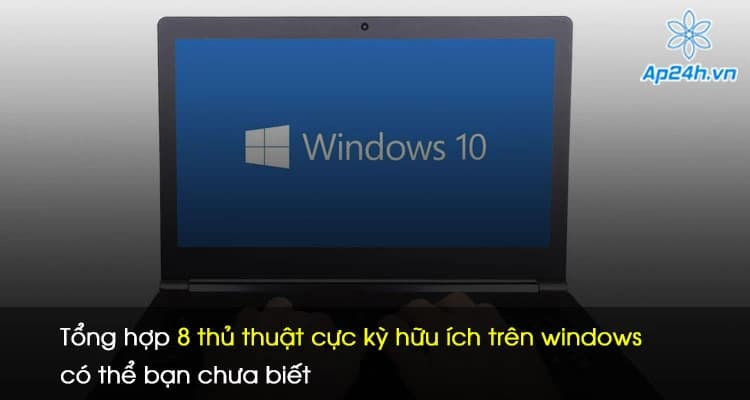 Tổng hợp 8 thủ thuật cực kỳ hữu ích trên windows có thể bạn chưa biết
