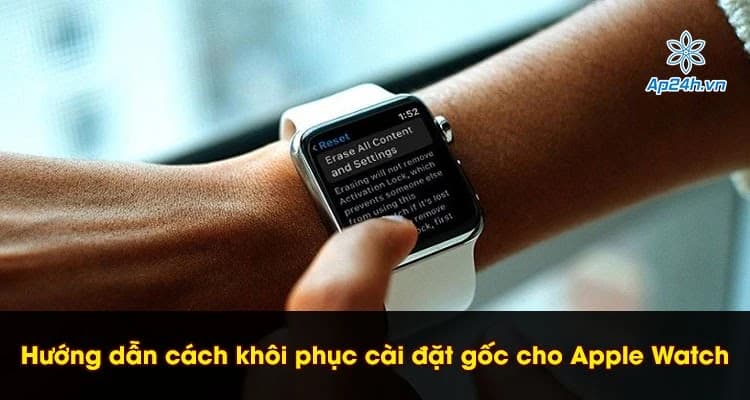 Hướng dẫn cách khôi phục cài đặt gốc cho Apple Watch chính xác nhất