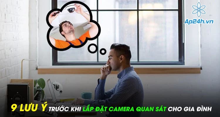 9 lưu ý trước khi lắp đặt camera quan sát cho gia đình