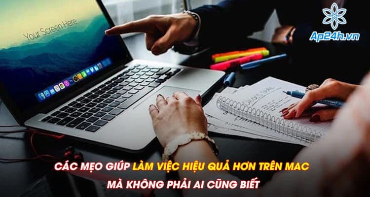 Các mẹo giúp làm việc hiệu quả hơn trên Mac mà không phải ai cũng biết