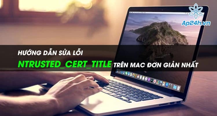 Hướng dẫn sửa lỗi NTRUSTED_CERT_TITLE trên Mac đơn giản nhất