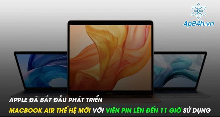 Apple đã bắt đầu phát triển MacBook Air thế hệ mới với viên pin lên đến 11 giờ sử dụng
