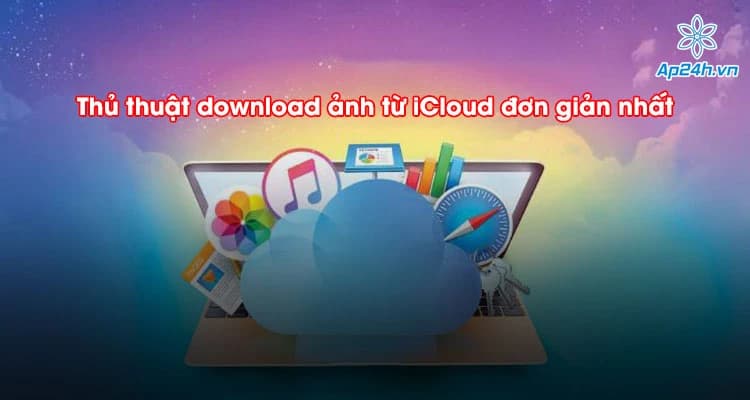 Thủ thuật download ảnh từ iCloud đơn giản nhất